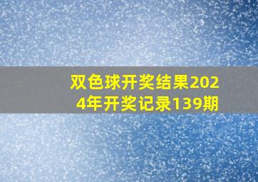 双色球开奖结果2024年开奖记录139期