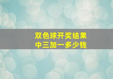 双色球开奖结果中三加一多少钱