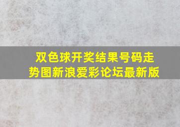 双色球开奖结果号码走势图新浪爱彩论坛最新版