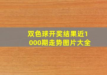 双色球开奖结果近1000期走势图片大全