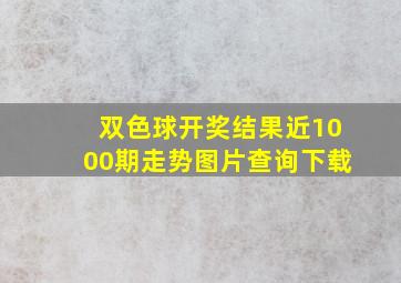 双色球开奖结果近1000期走势图片查询下载