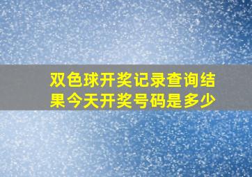 双色球开奖记录查询结果今天开奖号码是多少