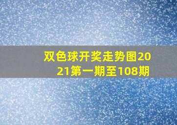 双色球开奖走势图2021第一期至108期