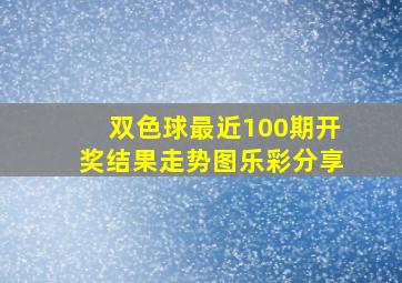 双色球最近100期开奖结果走势图乐彩分享