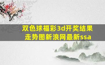 双色球福彩3d开奖结果走势图新浪网最新ssa