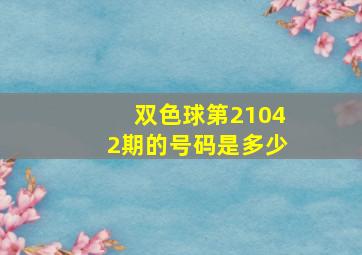 双色球第21042期的号码是多少