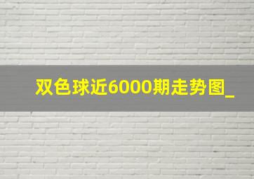 双色球近6000期走势图_