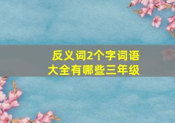 反义词2个字词语大全有哪些三年级