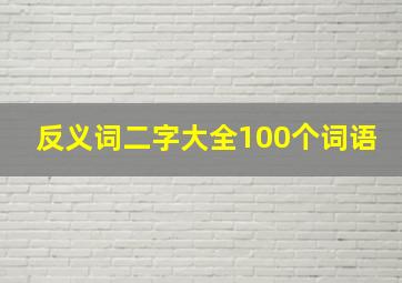 反义词二字大全100个词语