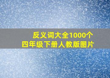 反义词大全1000个四年级下册人教版图片