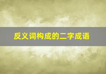 反义词构成的二字成语