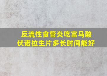 反流性食管炎吃富马酸伏诺拉生片多长时间能好