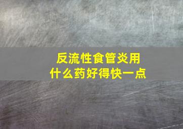 反流性食管炎用什么药好得快一点