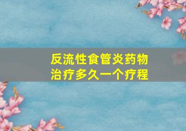 反流性食管炎药物治疗多久一个疗程