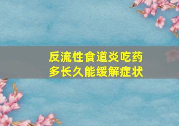 反流性食道炎吃药多长久能缓解症状