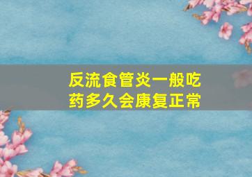 反流食管炎一般吃药多久会康复正常