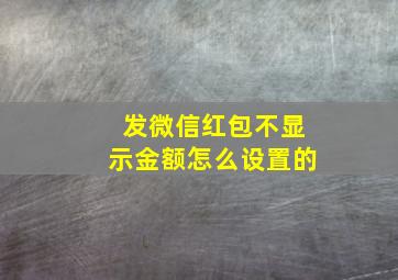 发微信红包不显示金额怎么设置的