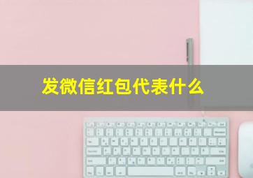 发微信红包代表什么