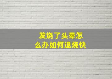 发烧了头晕怎么办如何退烧快