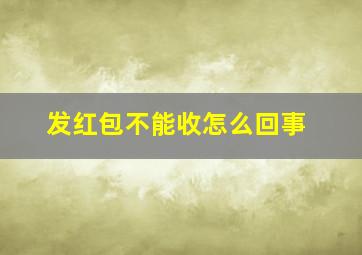 发红包不能收怎么回事