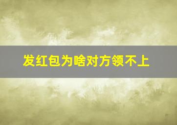 发红包为啥对方领不上