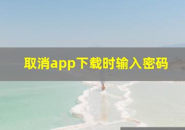 取消app下载时输入密码