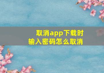 取消app下载时输入密码怎么取消