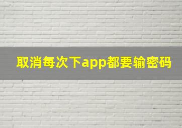 取消每次下app都要输密码