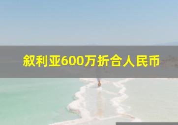 叙利亚600万折合人民币