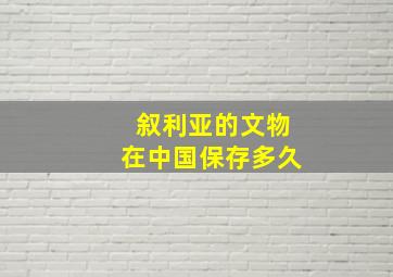 叙利亚的文物在中国保存多久