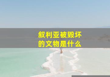 叙利亚被毁坏的文物是什么