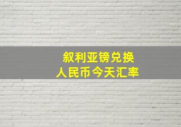 叙利亚镑兑换人民币今天汇率