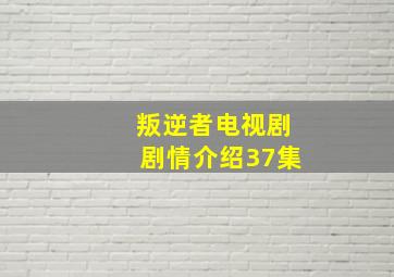 叛逆者电视剧剧情介绍37集