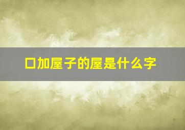 口加屋子的屋是什么字