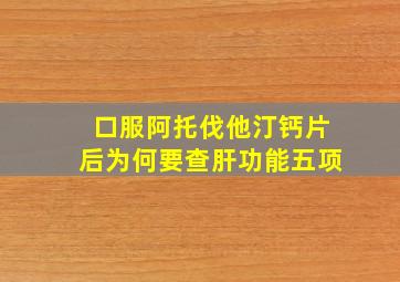 口服阿托伐他汀钙片后为何要查肝功能五项