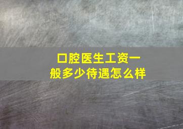 口腔医生工资一般多少待遇怎么样