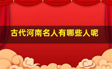 古代河南名人有哪些人呢