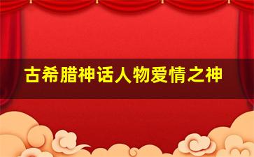 古希腊神话人物爱情之神