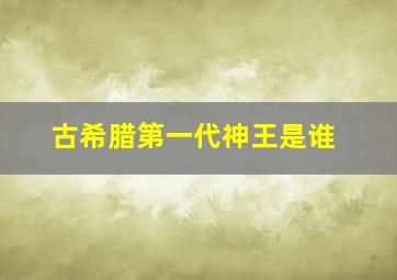 古希腊第一代神王是谁