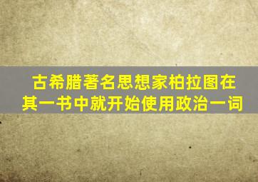 古希腊著名思想家柏拉图在其一书中就开始使用政治一词