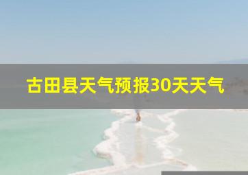 古田县天气预报30天天气