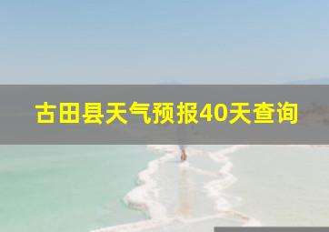 古田县天气预报40天查询