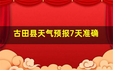 古田县天气预报7天准确