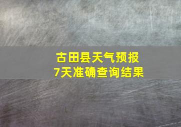 古田县天气预报7天准确查询结果