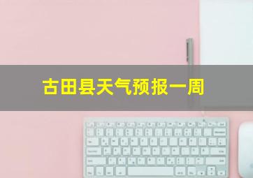 古田县天气预报一周