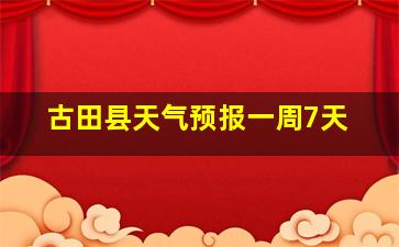 古田县天气预报一周7天