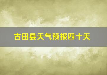 古田县天气预报四十天