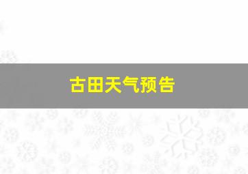 古田天气预告