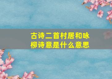 古诗二首村居和咏柳诗意是什么意思