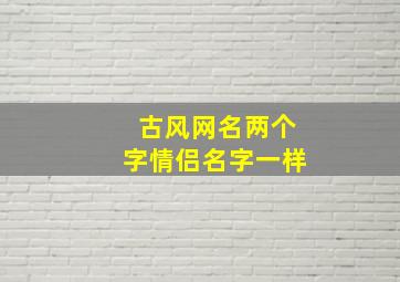 古风网名两个字情侣名字一样